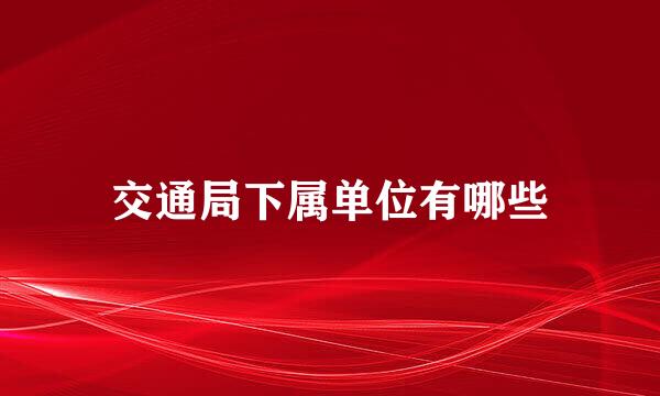 交通局下属单位有哪些