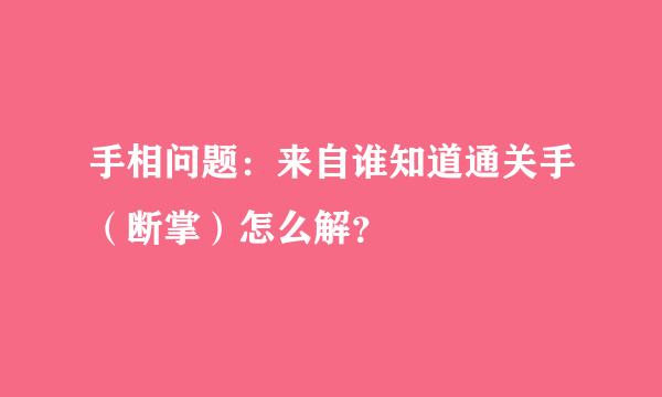 手相问题：来自谁知道通关手（断掌）怎么解？