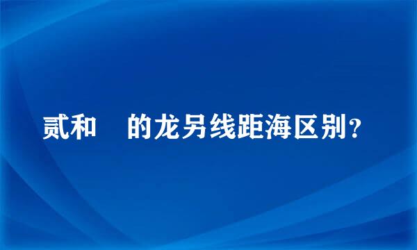贰和貮的龙另线距海区别？