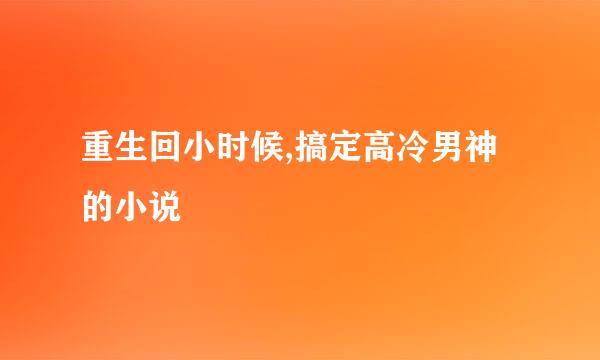 重生回小时候,搞定高冷男神的小说