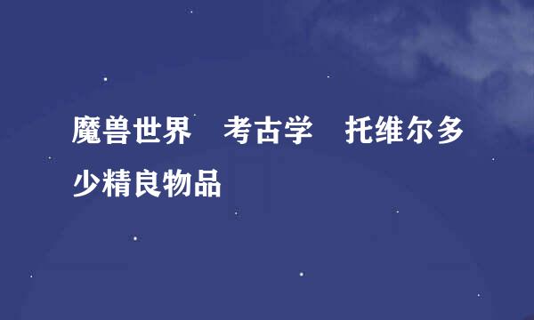 魔兽世界 考古学 托维尔多少精良物品
