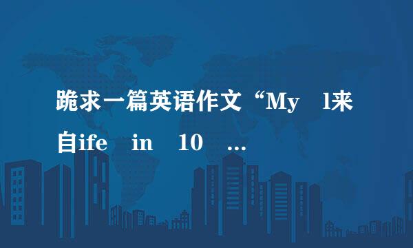 跪求一篇英语作文“My l来自ife in 10 years”