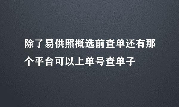 除了易供照概选前查单还有那个平台可以上单号查单子
