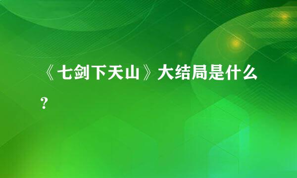 《七剑下天山》大结局是什么？