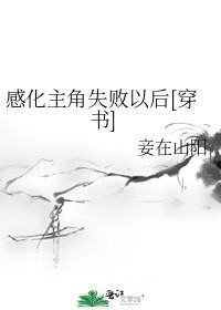 《感化主角失败以后》txt来自下载在线阅读全文，求百度网盘云资源