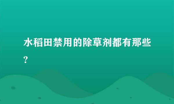 水稻田禁用的除草剂都有那些?