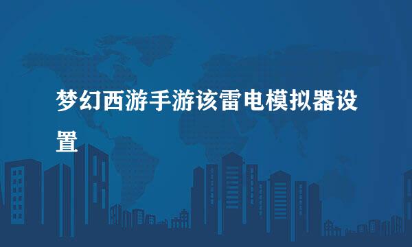 梦幻西游手游该雷电模拟器设置