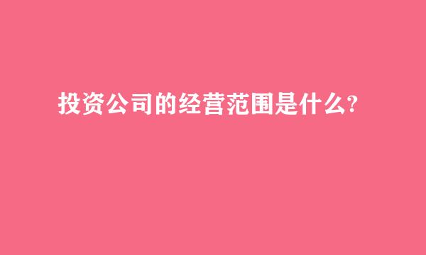 投资公司的经营范围是什么?