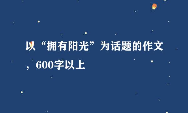 以“拥有阳光”为话题的作文，600字以上