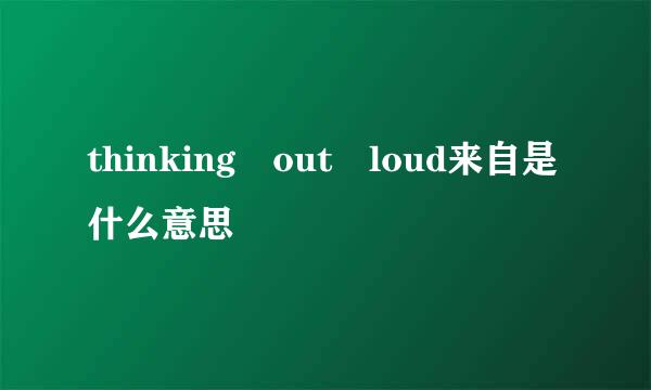 thinking out loud来自是什么意思