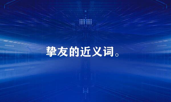 挚友的近义词。