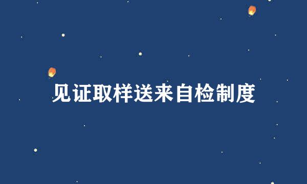 见证取样送来自检制度