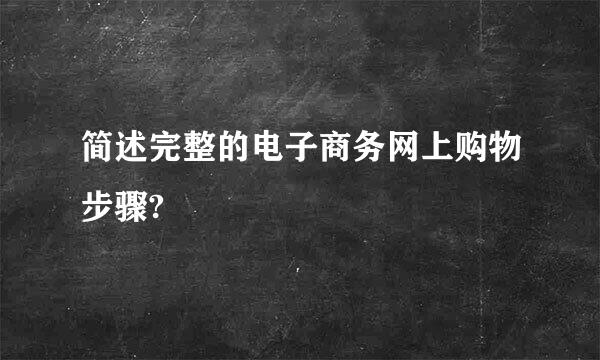 简述完整的电子商务网上购物步骤?