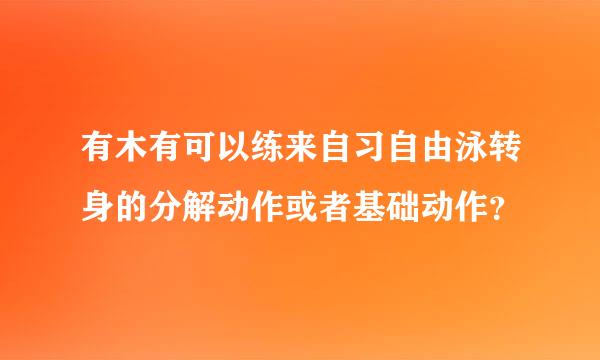 有木有可以练来自习自由泳转身的分解动作或者基础动作？