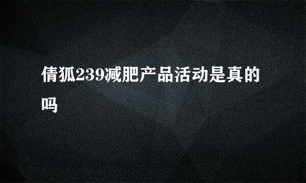 倩狐239减肥产品活动是真的吗
