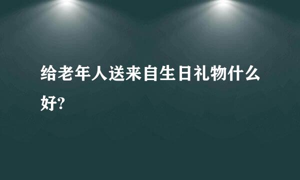 给老年人送来自生日礼物什么好?