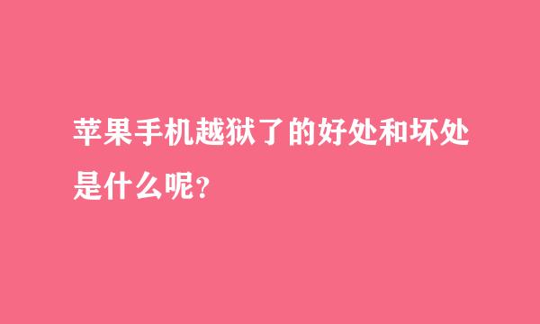 苹果手机越狱了的好处和坏处是什么呢？