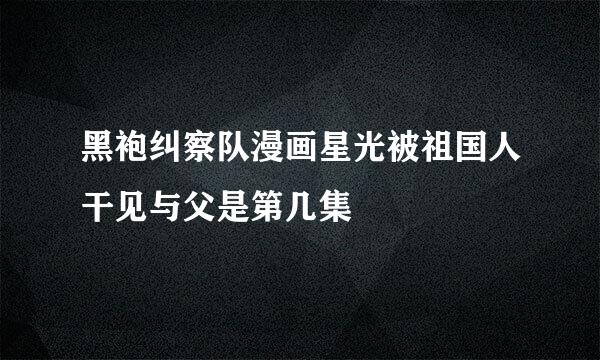 黑袍纠察队漫画星光被祖国人干见与父是第几集