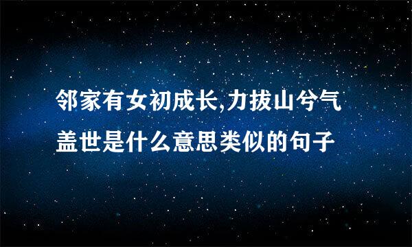 邻家有女初成长,力拔山兮气盖世是什么意思类似的句子