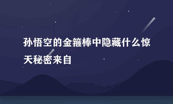 孙悟空的金箍棒中隐藏什么惊天秘密来自