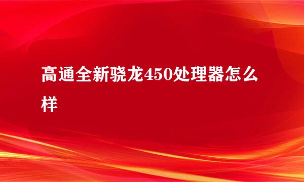 高通全新骁龙450处理器怎么样
