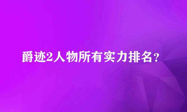 爵迹2人物所有实力排名？