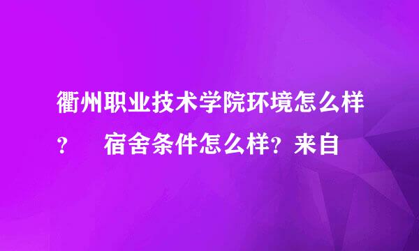 衢州职业技术学院环境怎么样？ 宿舍条件怎么样？来自