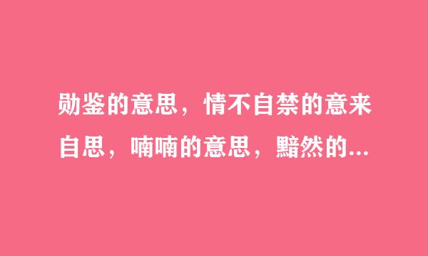 勋鉴的意思，情不自禁的意来自思，喃喃的意思，黯然的意思，360问答踌躇的意思