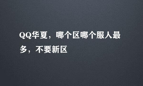 QQ华夏，哪个区哪个服人最多，不要新区