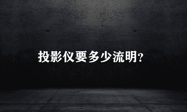 投影仪要多少流明？