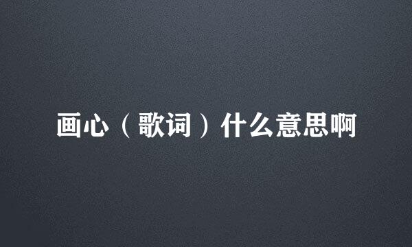 画心（歌词）什么意思啊
