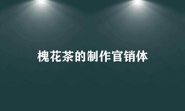 槐花茶的制作官销体