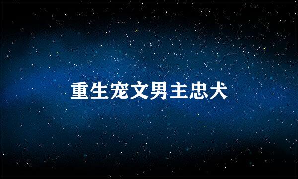 重生宠文男主忠犬