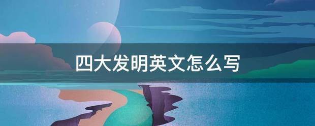 四大发明英文怎么写