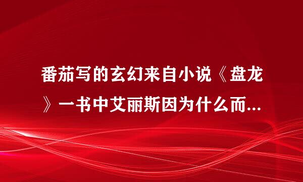 番茄写的玄幻来自小说《盘龙》一书中艾丽斯因为什么而和林累分手？不和他在一起了？