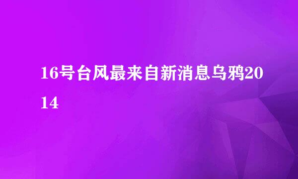 16号台风最来自新消息乌鸦2014