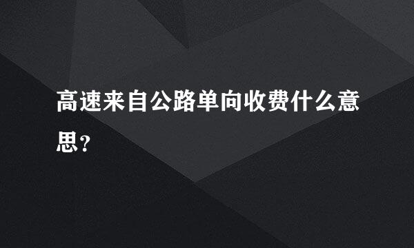 高速来自公路单向收费什么意思？