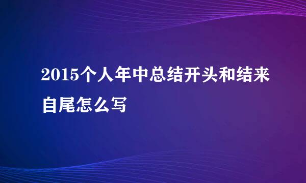 2015个人年中总结开头和结来自尾怎么写