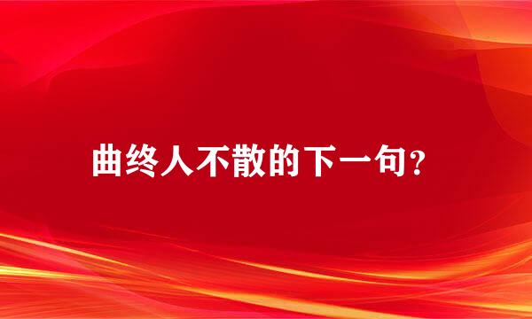 曲终人不散的下一句？