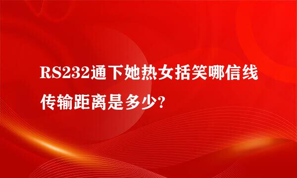 RS232通下她热女括笑哪信线传输距离是多少?
