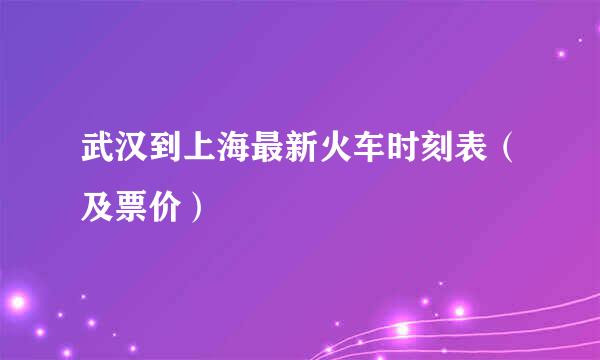 武汉到上海最新火车时刻表（及票价）