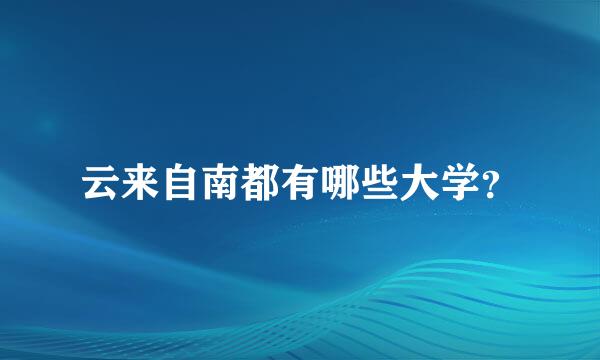 云来自南都有哪些大学？