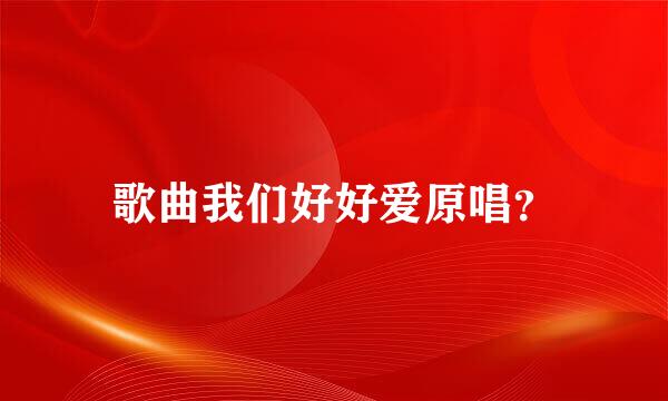 歌曲我们好好爱原唱？