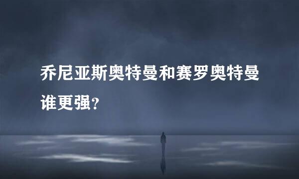 乔尼亚斯奥特曼和赛罗奥特曼谁更强？