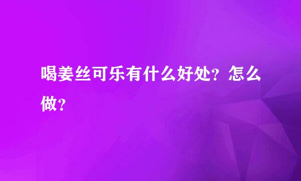 喝姜丝可乐有什么好处？怎么做？