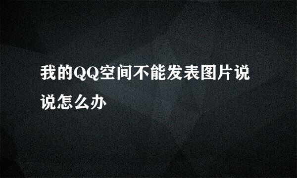 我的QQ空间不能发表图片说说怎么办