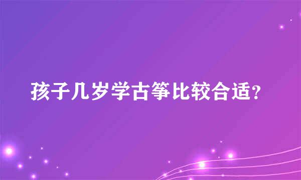 孩子几岁学古筝比较合适？