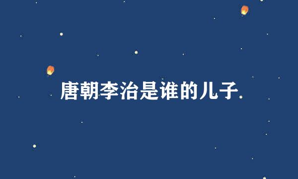 唐朝李治是谁的儿子