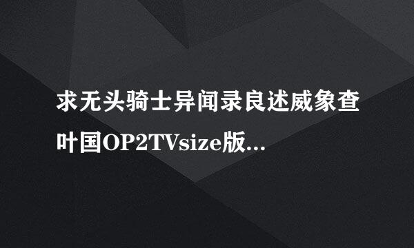 求无头骑士异闻录良述威象查叶国OP2TVsize版コンプリケイション的罗马音