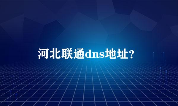河北联通dns地址？